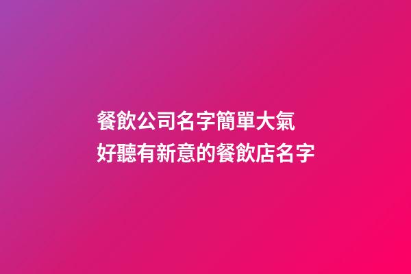 餐飲公司名字簡單大氣 好聽有新意的餐飲店名字